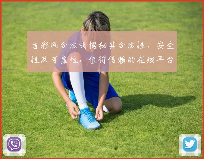 吉彩网合法吗揭秘其合法性、安全性及可靠性，值得信赖的在线平台