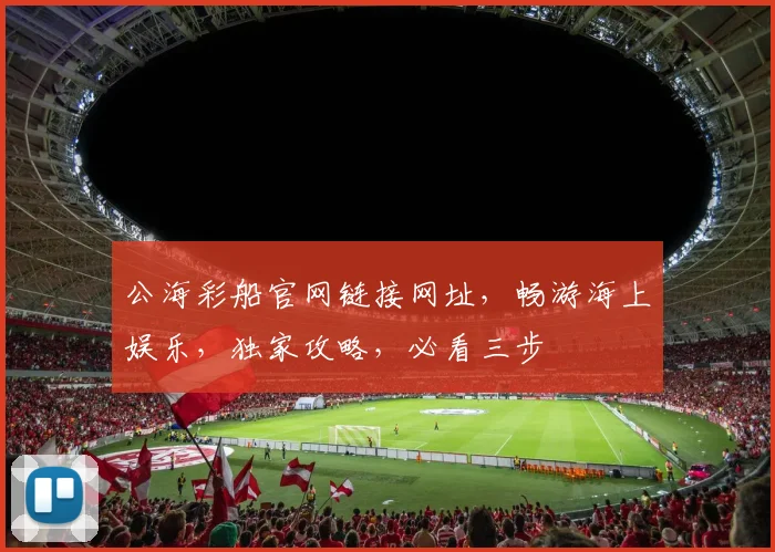 公海彩船官网链接网址，畅游海上娱乐，独家攻略，必看三步