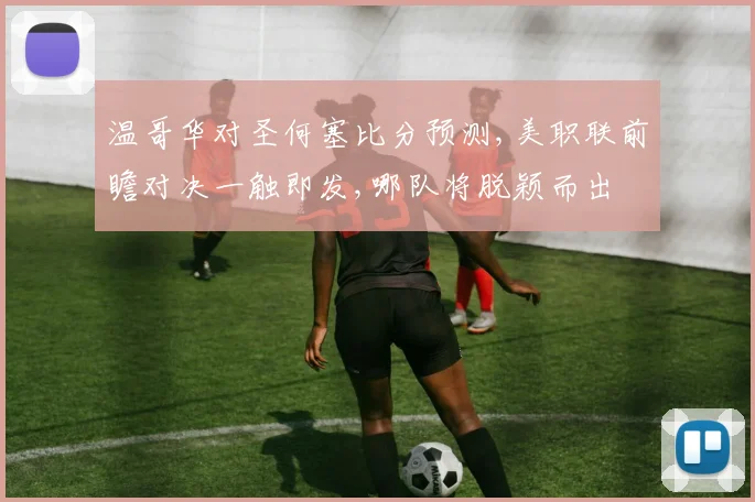 温哥华对圣何塞比分预测,美职联前瞻对决一触即发,哪队将脱颖而出