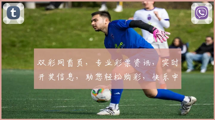 双彩网首页，专业彩票资讯，实时开奖信息，助您轻松购彩，快乐中奖