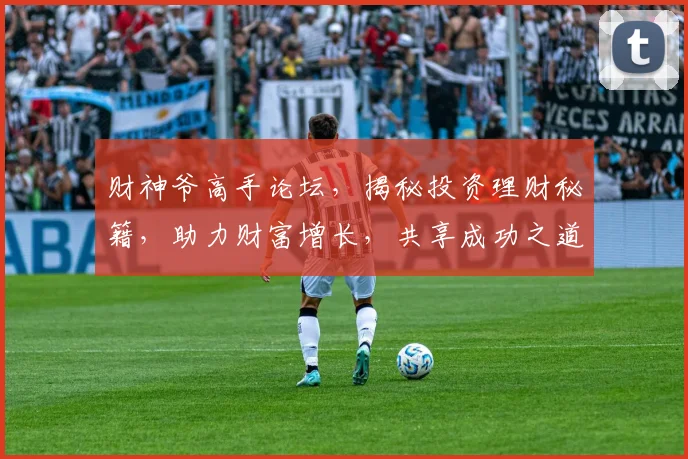 财神爷高手论坛，揭秘投资理财秘籍，助力财富增长，共享成功之道
