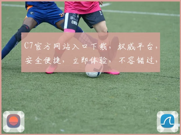 C7官方网站入口下载，权威平台，安全便捷，立即体验，不容错过，下载即享