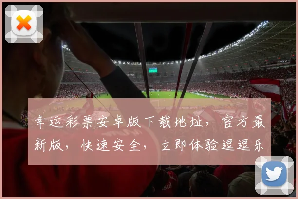 幸运彩票安卓版下载地址，官方最新版，快速安全，立即体验逗逗乐