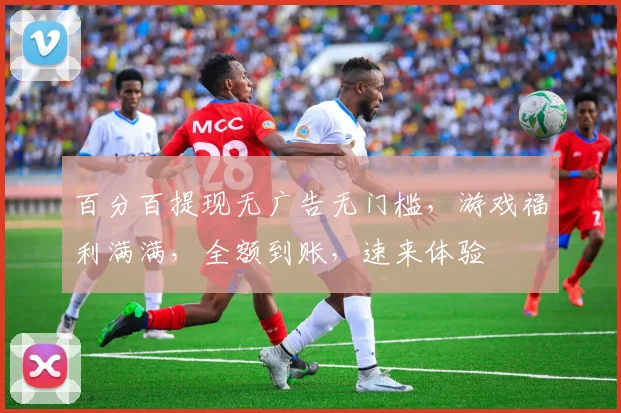 百分百提现无广告无门槛，游戏福利满满，全额到账，速来体验