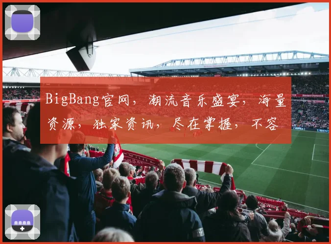 BigBang官网，潮流音乐盛宴，海量资源，独家资讯，尽在掌握，不容错过