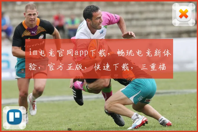 im电竞官网app下载，畅玩电竞新体验，官方正版，快速下载，三重福利等你来